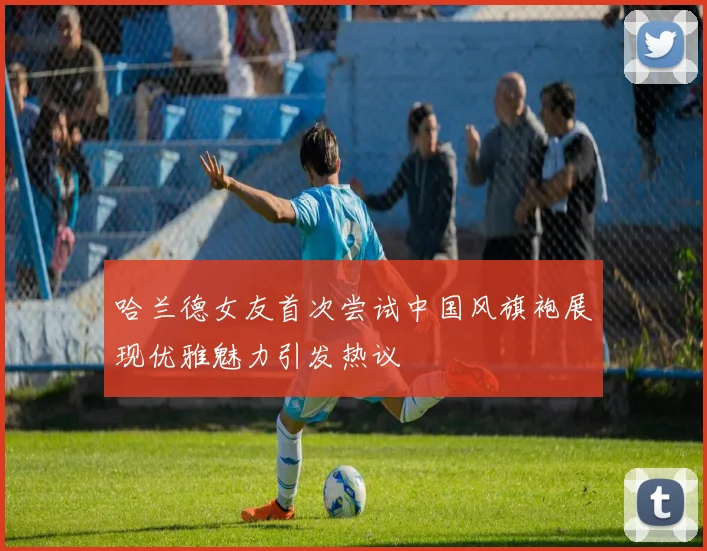 哈兰德女友首次尝试中国风旗袍展现优雅魅力引发热议