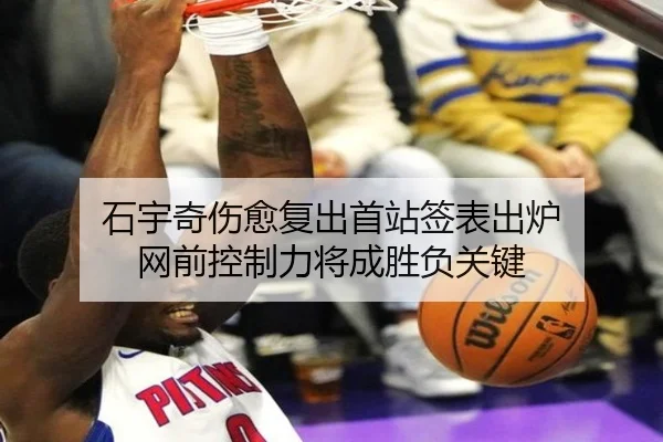 石宇奇伤愈复出首站签表出炉 网前控制力将成胜负关键